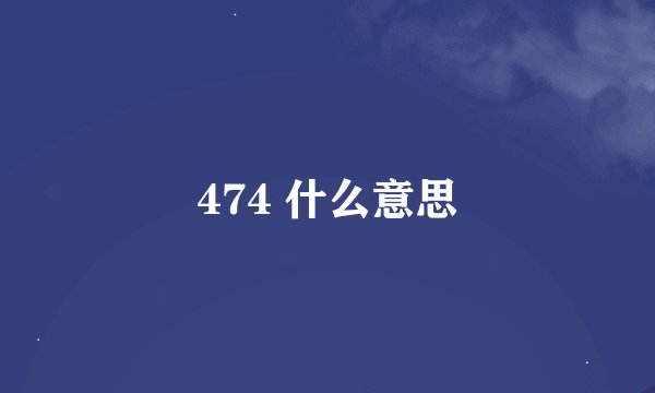 474 什么意思