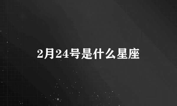2月24号是什么星座