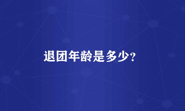 退团年龄是多少？