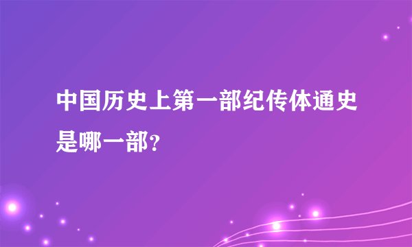 中国历史上第一部纪传体通史是哪一部？