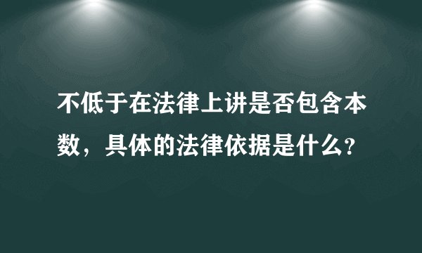 不低于在法律上讲是否包含本数，具体的法律依据是什么？