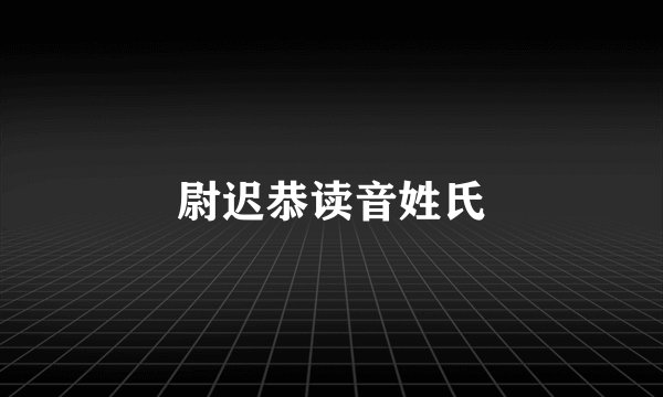 尉迟恭读音姓氏