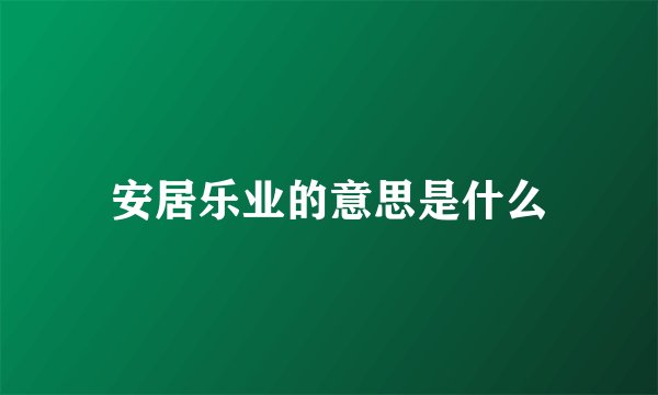 安居乐业的意思是什么