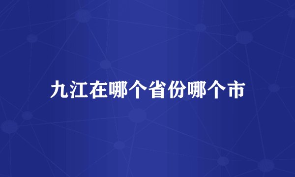 九江在哪个省份哪个市