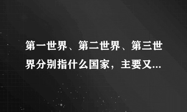 第一世界、第二世界、第三世界分别指什么国家，主要又有什么国家