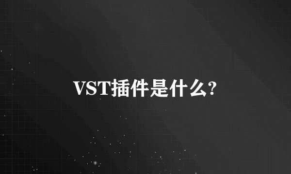 VST插件是什么?