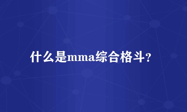 什么是mma综合格斗？