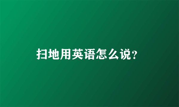 扫地用英语怎么说？