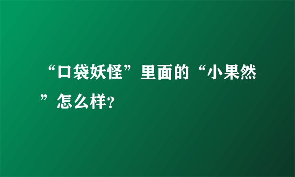 “口袋妖怪”里面的“小果然”怎么样？
