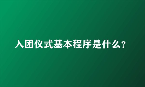 入团仪式基本程序是什么？