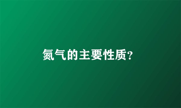 氮气的主要性质？