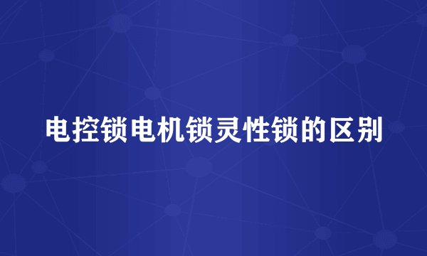 电控锁电机锁灵性锁的区别