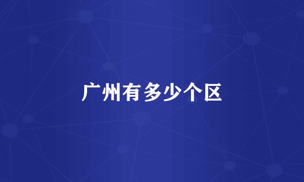 广州有多少个区