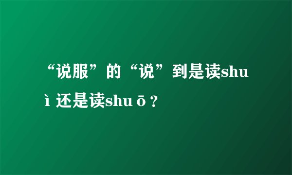 “说服”的“说”到是读shuì还是读shuō？
