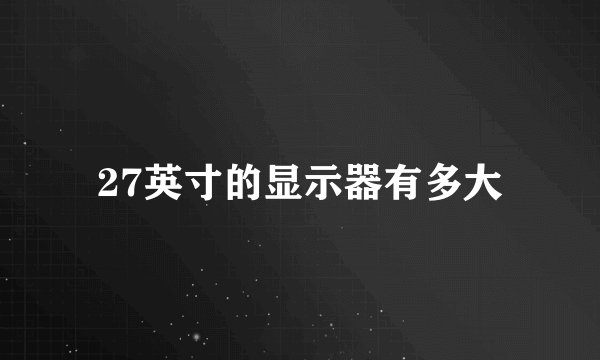 27英寸的显示器有多大