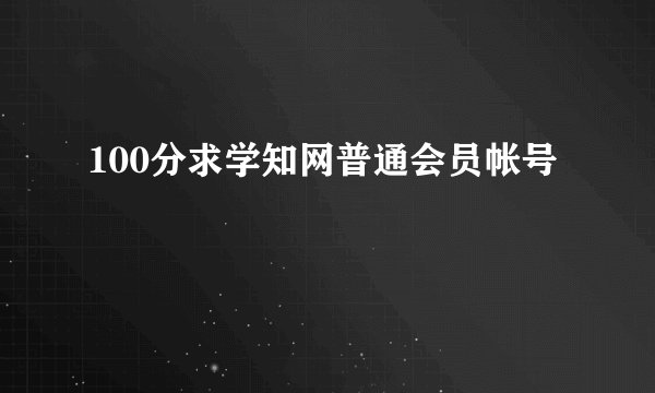 100分求学知网普通会员帐号
