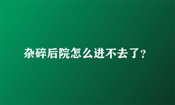 杂碎后院怎么进不去了？