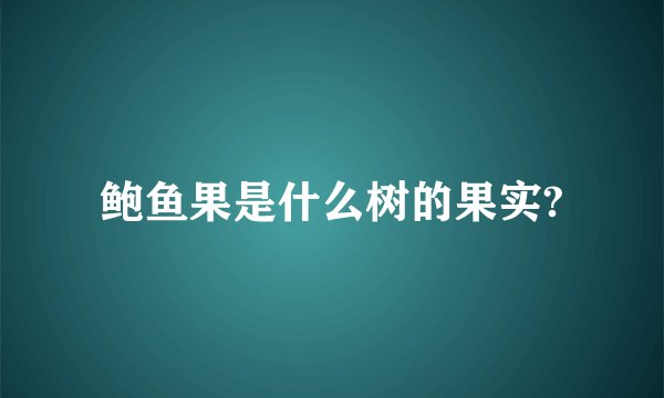 鲍鱼果是什么树的果实?