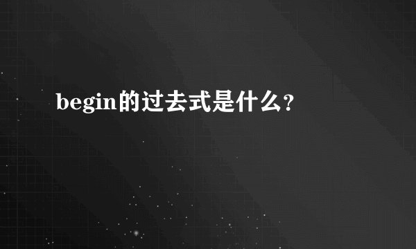 begin的过去式是什么？