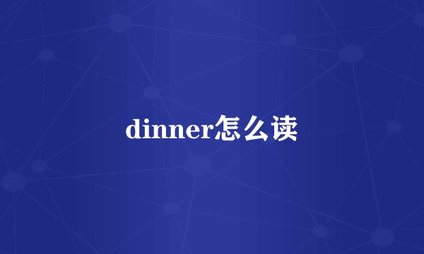 dinner怎么读