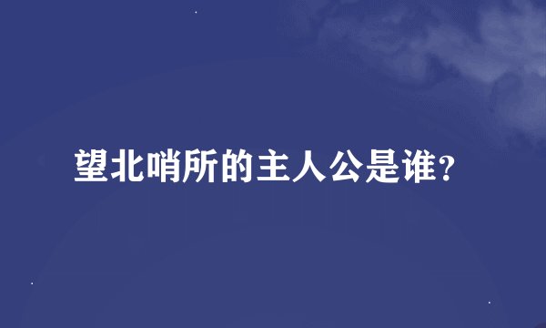 望北哨所的主人公是谁？