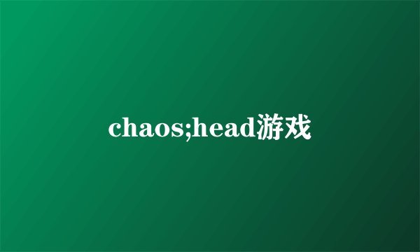 chaos;head游戏