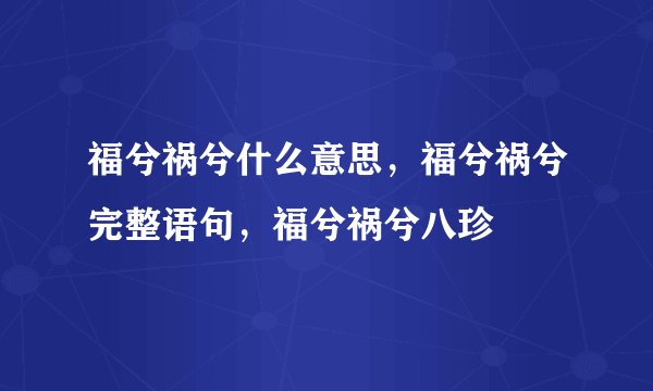 福兮祸兮什么意思，福兮祸兮完整语句，福兮祸兮八珍