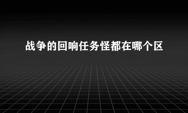 战争的回响任务怪都在哪个区