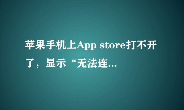苹果手机上App store打不开了，显示“无法连接Itunes store”,怎么回事？