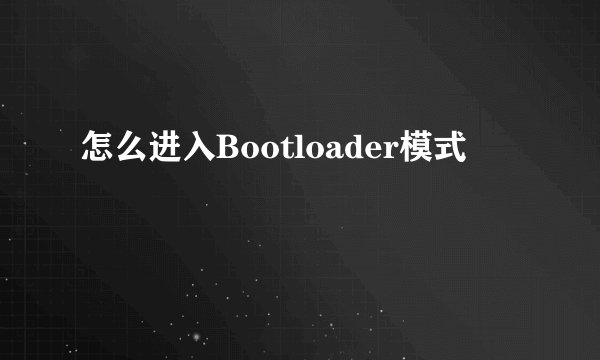 怎么进入Bootloader模式