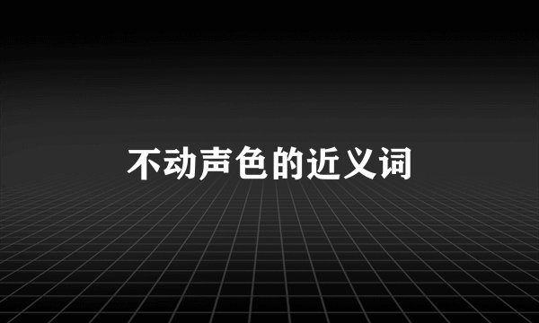 不动声色的近义词