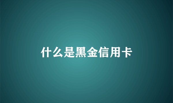 什么是黑金信用卡