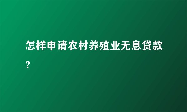 怎样申请农村养殖业无息贷款？