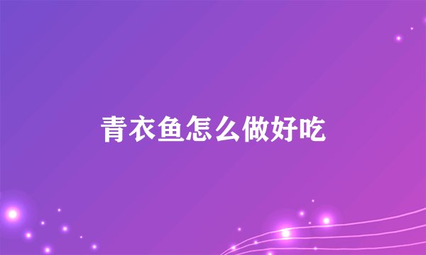 青衣鱼怎么做好吃
