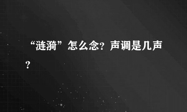 “涟漪”怎么念？声调是几声？