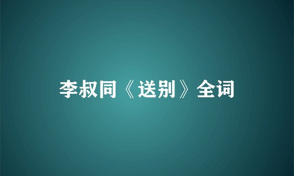 李叔同《送别》全词