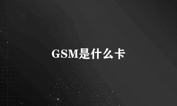 GSM是什么卡