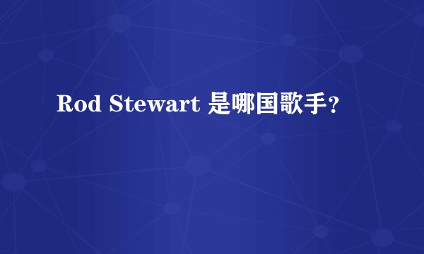 Rod Stewart 是哪国歌手？