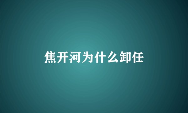 焦开河为什么卸任