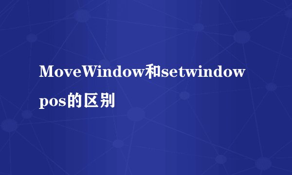 MoveWindow和setwindowpos的区别