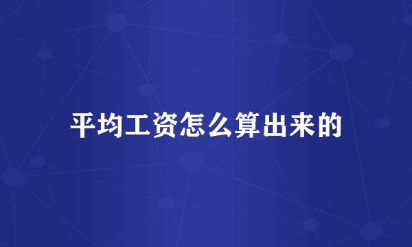 平均工资怎么算出来的