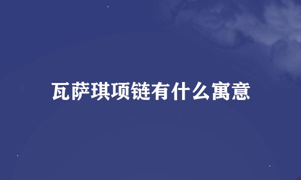 瓦萨琪项链有什么寓意