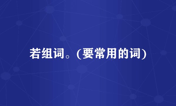 若组词。(要常用的词)