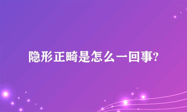 隐形正畸是怎么一回事?