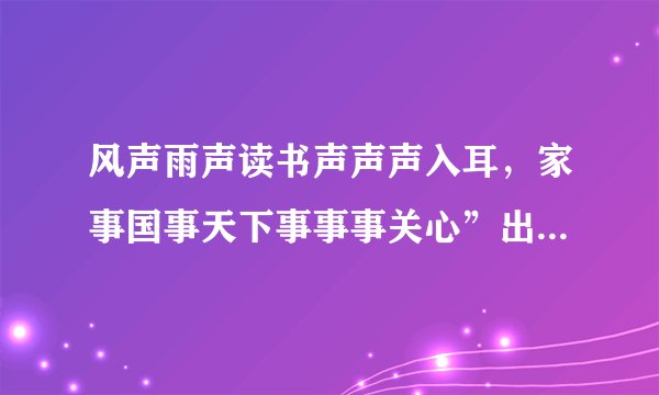 风声雨声读书声声声入耳，家事国事天下事事事关心”出自哪个书院的对联？ ​​​