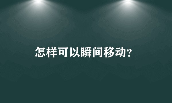 怎样可以瞬间移动？
