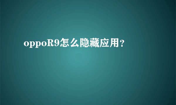 oppoR9怎么隐藏应用？