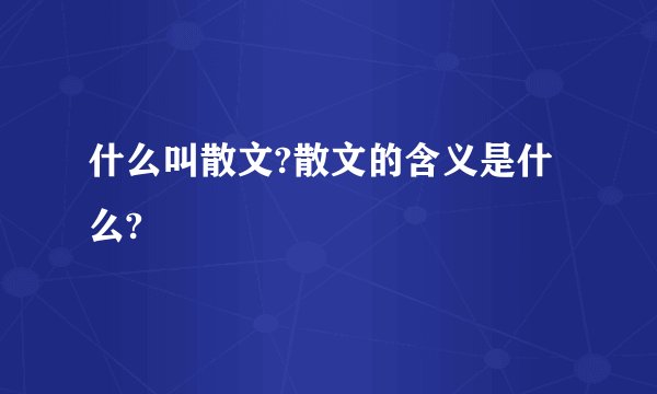 什么叫散文?散文的含义是什么?