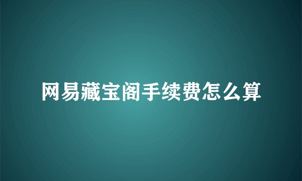 网易藏宝阁手续费怎么算