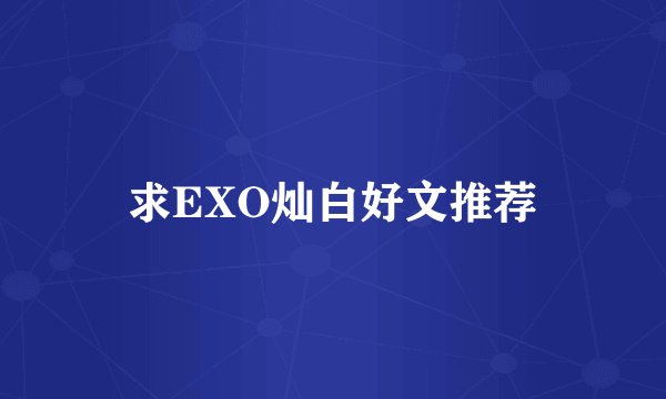 求EXO灿白好文推荐